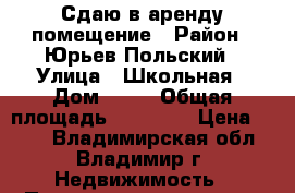 Сдаю в аренду помещение › Район ­ Юрьев-Польский › Улица ­ Школьная › Дом ­ 11 › Общая площадь ­ 32 935 › Цена ­ 228 - Владимирская обл., Владимир г. Недвижимость » Помещения аренда   . Владимирская обл.